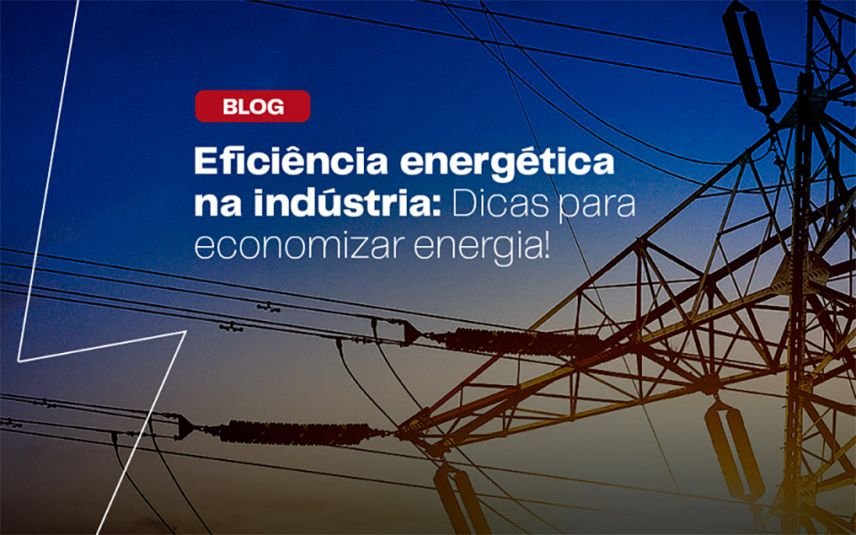 Eficiência Energética na Indústria: Dicas para Economizar Energia!