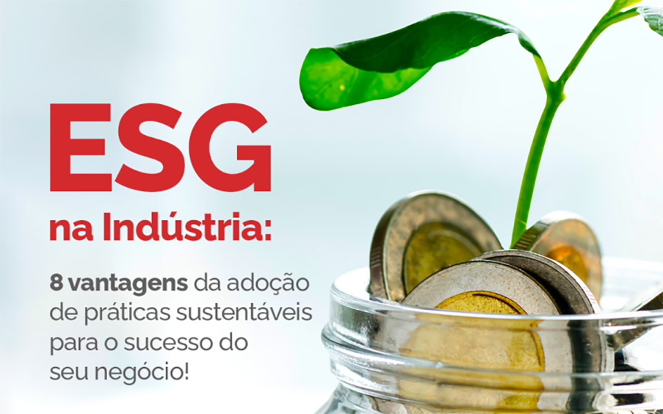 ESG na Indústria: 8 Vantagens da Adoção de Práticas Sustentáveis para o Sucesso do seu Negócio!
